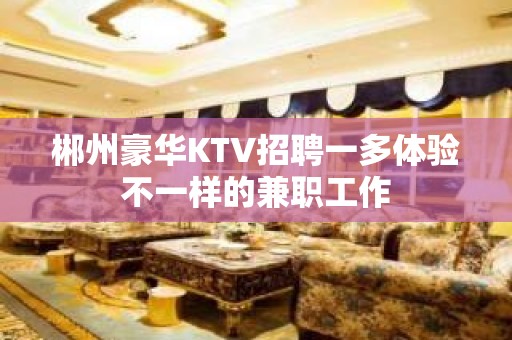 郴州豪华KTV招聘一多体验不一样的兼职工作