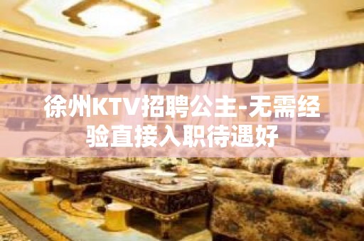 徐州KTV招聘公主-无需经验直接入职待遇好