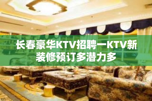 长春豪华KTV招聘一KTV新装修预订多潜力多