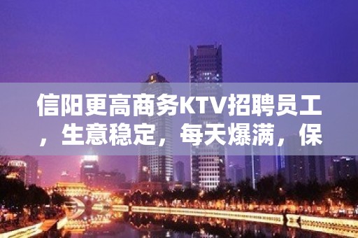 信阳更高商务KTV招聘员工，生意稳定，每天爆满，保证上班