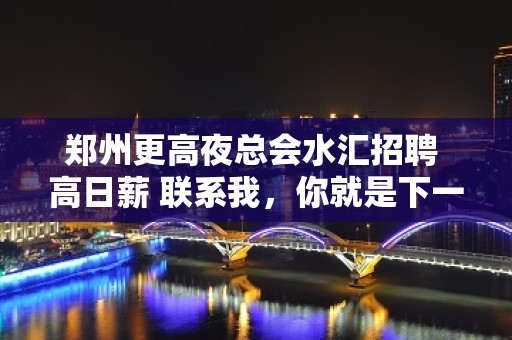 郑州更高夜总会水汇招聘 高日薪 联系我，你就是下一个白富美！