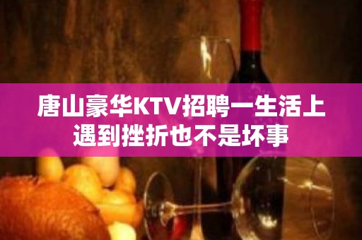 唐山豪华KTV招聘一生活上遇到挫折也不是坏事