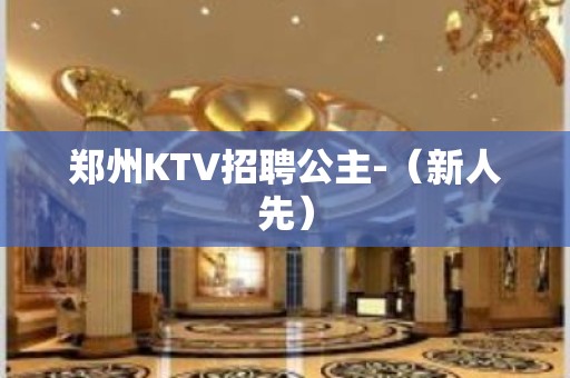 郑州KTV招聘公主-（新人先）