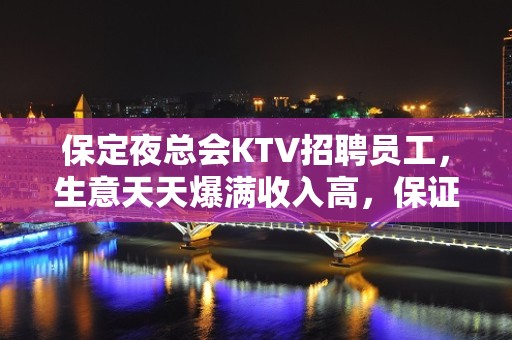 保定夜总会KTV招聘员工，生意天天爆满收入高，保证上班率