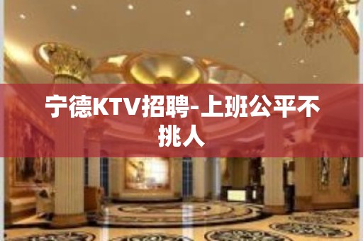 宁德KTV招聘-上班公平不挑人