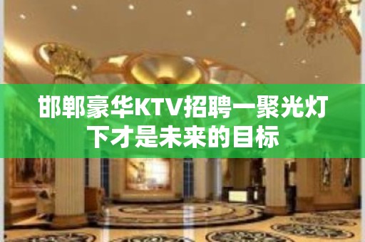 邯郸豪华KTV招聘一聚光灯下才是未来的目标