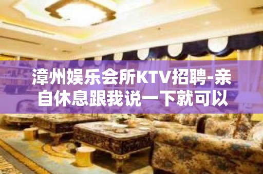 漳州娱乐会所KTV招聘-亲自休息跟我说一下就可以