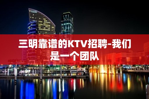 三明靠谱的KTV招聘-我们是一个团队