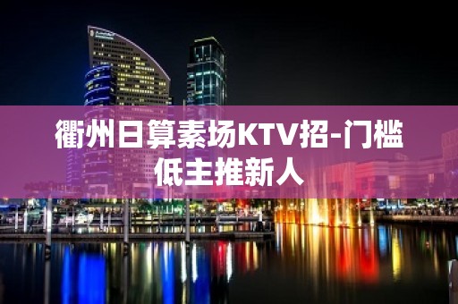 衢州日算素场KTV招-门槛低主推新人