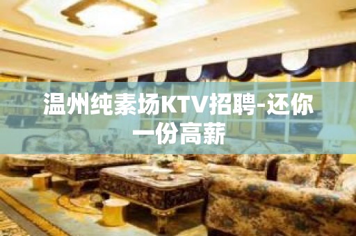 温州纯素场KTV招聘-还你一份高薪