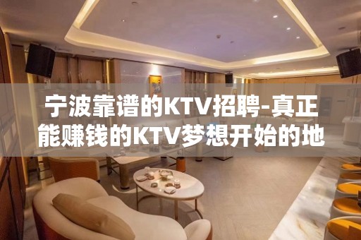 宁波靠谱的KTV招聘-真正能赚钱的KTV梦想开始的地方