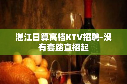 湛江日算高档KTV招聘-没有套路直招起