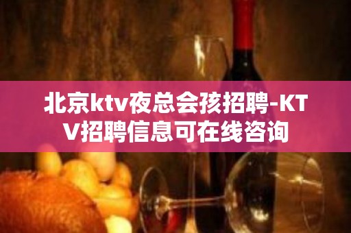 北京ktv夜总会孩招聘-KTV招聘信息可在线咨询