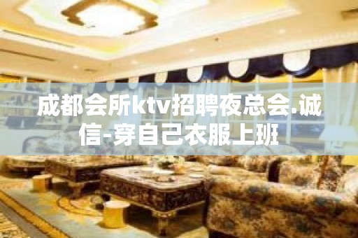 成都会所ktv招聘夜总会.诚信-穿自己衣服上班