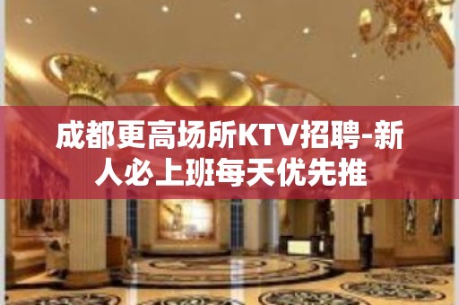 成都更高场所KTV招聘-新人必上班每天优先推