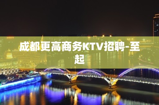 成都更高商务KTV招聘-至起