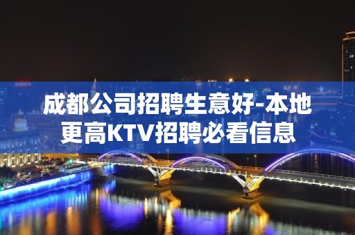 成都公司招聘生意好-本地更高KTV招聘必看信息