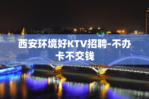 西安环境好KTV招聘-不办卡不交钱