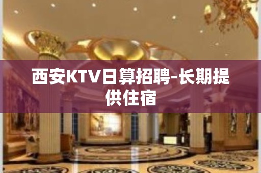 西安KTV日算招聘-长期提供住宿