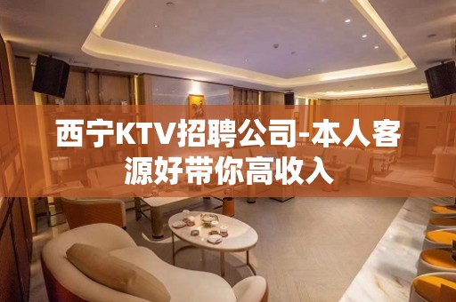 西宁KTV招聘公司-本人客源好带你高收入