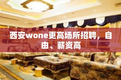 西安wone更高场所招聘，自由、薪资高