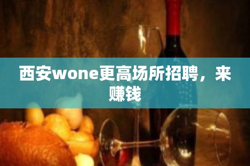 西安wone更高场所招聘，来赚钱