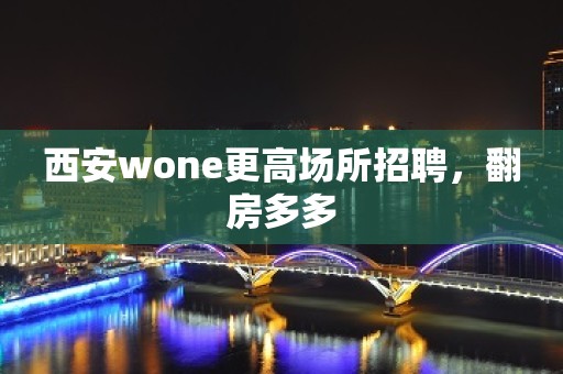 西安wone更高场所招聘，翻房多多