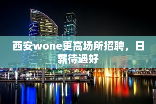 西安wone更高场所招聘，日薪待遇好