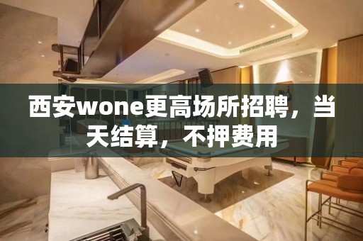 西安wone更高场所招聘，当天结算，不押费用