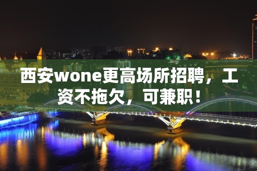 西安wone更高场所招聘，工资不拖欠，可兼职！