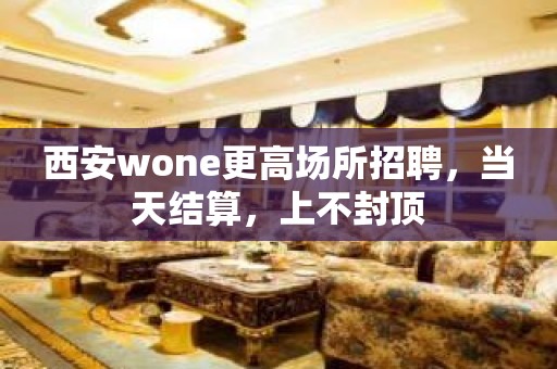 西安wone更高场所招聘，当天结算，上不封顶