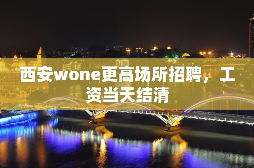 西安wone更高场所招聘，工资当天结清