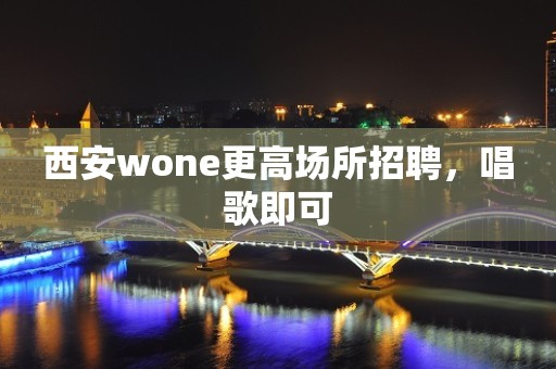 西安wone更高场所招聘，唱歌即可