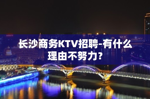 长沙商务KTV招聘-有什么理由不努力？