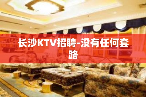 长沙KTV招聘-没有任何套路