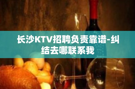 长沙KTV招聘负责靠谱-纠结去哪联系我