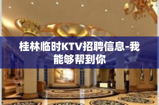 桂林临时KTV招聘信息-我能够帮到你