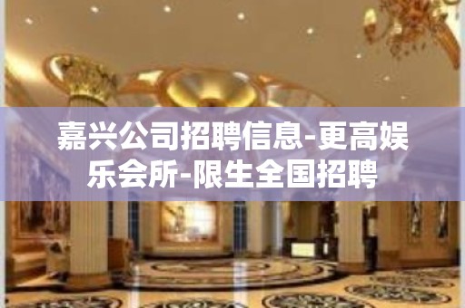 嘉兴公司招聘信息-更高娱乐会所-限生全国招聘