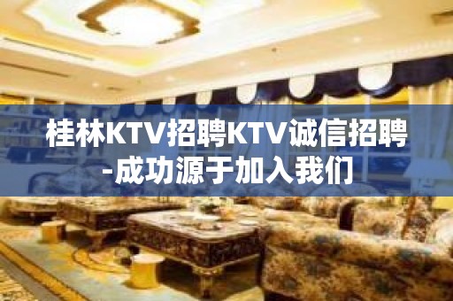 桂林KTV招聘KTV诚信招聘-成功源于加入我们