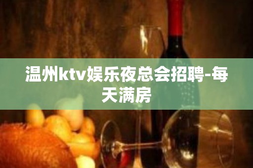 温州ktv娱乐夜总会招聘-每天满房