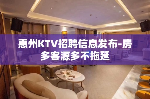 惠州KTV招聘信息发布-房多客源多不拖延