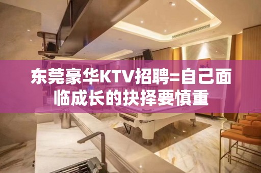 东莞豪华KTV招聘=自己面临成长的抉择要慎重