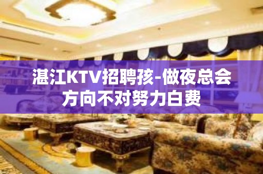 湛江KTV招聘孩-做夜总会方向不对努力白费