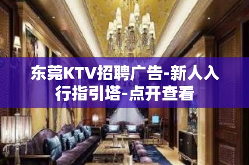 东莞KTV招聘广告-新人入行指引塔-点开查看