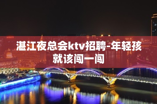 湛江夜总会ktv招聘-年轻孩就该闯一闯