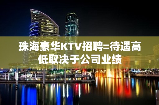 珠海豪华KTV招聘=待遇高低取决于公司业绩