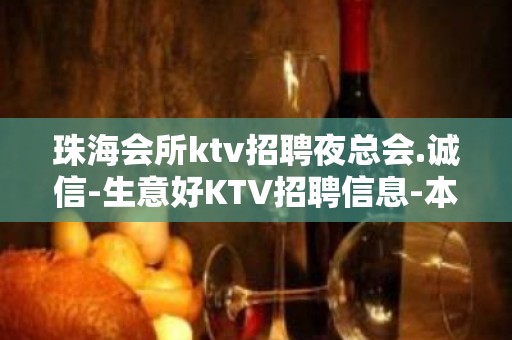 珠海会所ktv招聘夜总会.诚信-生意好KTV招聘信息-本地起步