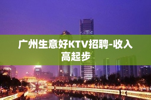 广州生意好KTV招聘-收入高起步