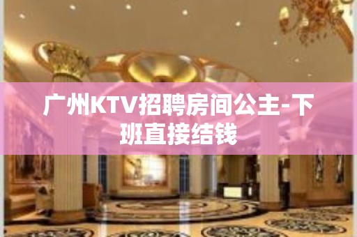 广州KTV招聘房间公主-下班直接结钱