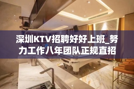 深圳KTV招聘好好上班_努力工作八年团队正规直招